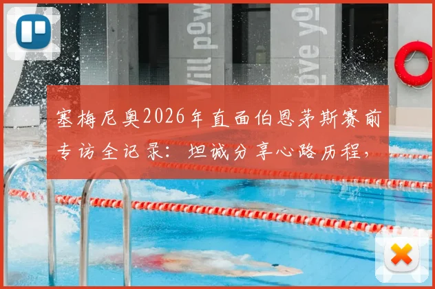 塞梅尼奥2026年直面伯恩茅斯赛前专访全记录：坦诚分享心路历程，聚焦关键战取胜之道