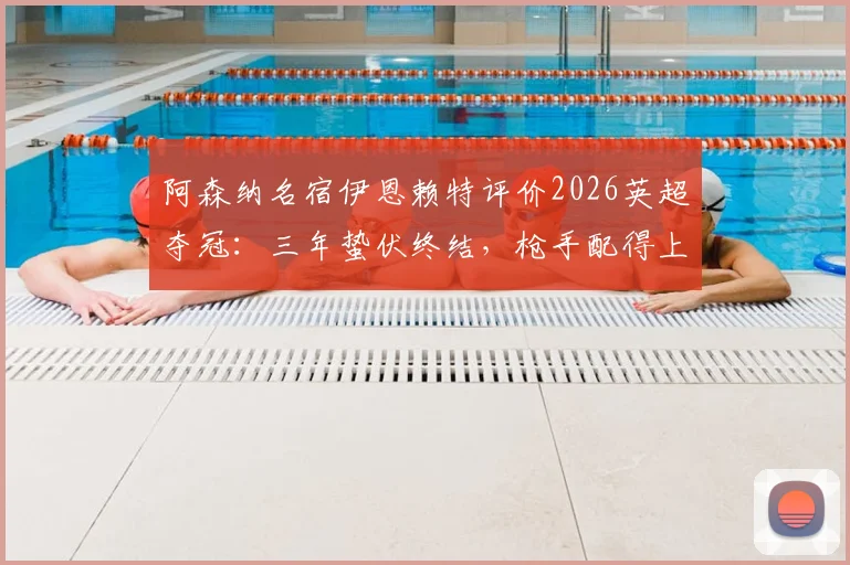阿森纳名宿伊恩赖特评价2026英超夺冠：三年蛰伏终结，枪手配得上冠军荣耀背后的球员与战术分析