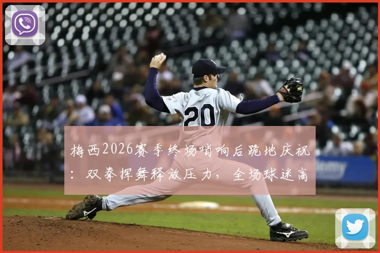 梅西2026赛季终场哨响后跪地庆祝：双拳挥舞释放压力，全场球迷高呼Messi