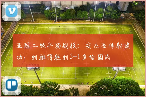 亚冠二级半场战报:安杰洛传射建功,利雅得胜利3-1多哈国民
