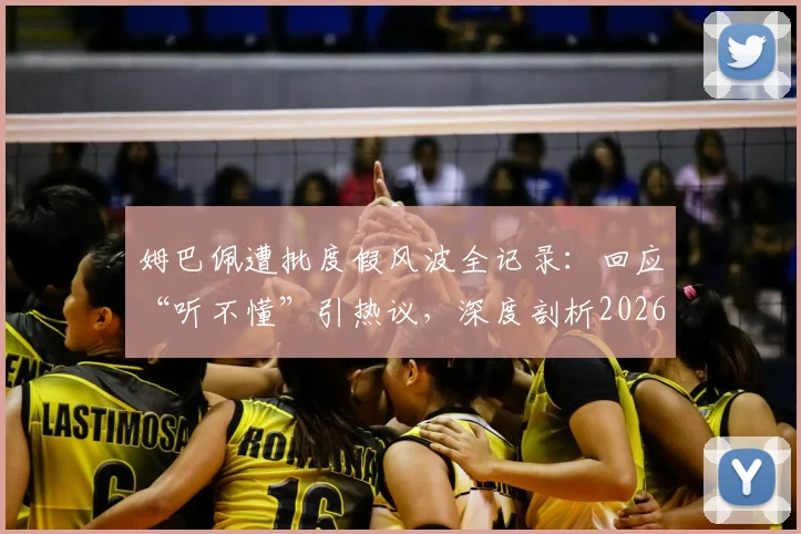 姆巴佩遭批度假风波全记录:回应“听不懂”引热议,深度剖析2026国家德比出战前景