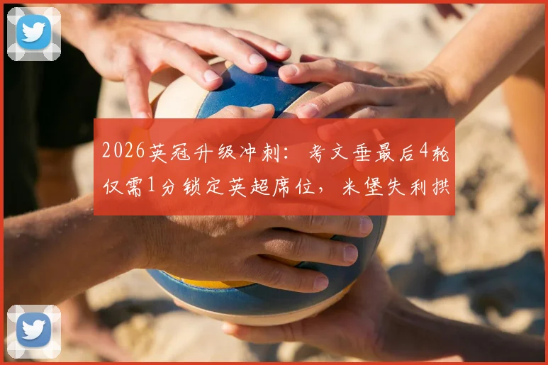 2026英冠升级冲刺:考文垂最后4轮仅需1分锁定英超席位,米堡失利拱手送大礼