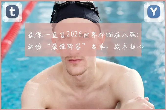 森保一直言2026世界杯瞄准八强：这份“最强阵容”名单，战术核心与短板全解析