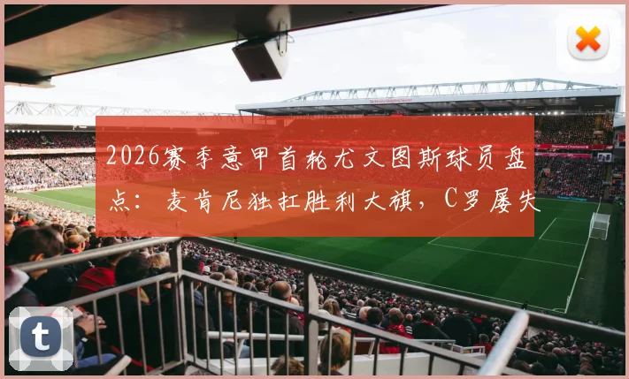 2026赛季意甲首轮尤文图斯球员盘点:麦肯尼独扛胜利大旗,C罗屡失良机背后原因探究