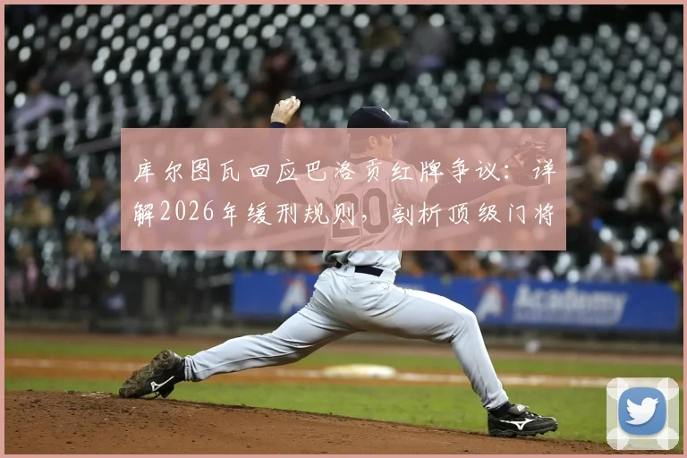 库尔图瓦回应巴洛贡红牌争议:详解2026年缓刑规则,剖析顶级门将如何应对美国队锋线冲击