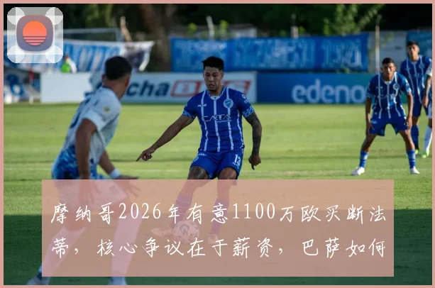 摩纳哥2026年有意1100万欧买断法蒂，核心争议在于薪资，巴萨如何抉择？
