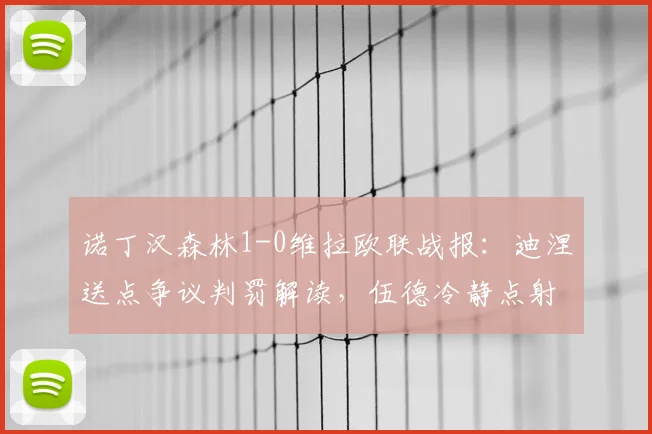 诺丁汉森林1-0维拉欧联战报：迪涅送点争议判罚解读，伍德冷静点射锁定胜局