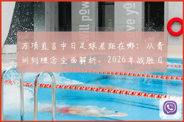 万项直言中日足球差距在哪：从青训到理念全面解析，2026年战胜日本队关键路径探讨