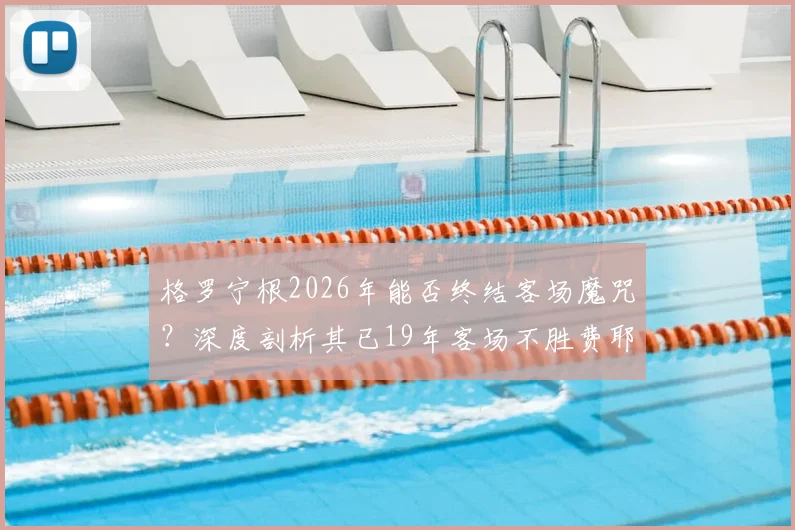 格罗宁根2026年能否终结客场魔咒？深度剖析其已19年客场不胜费耶诺德的尴尬纪录与44次交锋输31场的原因