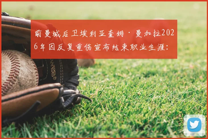 前曼城后卫埃利亚奎姆·曼加拉2026年因反复重伤宣布结束职业生涯:昔日铁卫为何难返巅峰?伤病恢复全解析