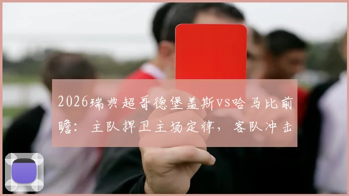 2026瑞典超哥德堡盖斯vs哈马比前瞻：主队捍卫主场定律，客队冲击四连胜关键战解析