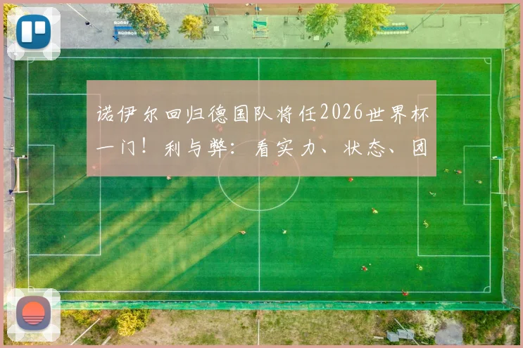 诺伊尔回归德国队将任2026世界杯一门！利与弊：看实力、状态、团队之争深度解析