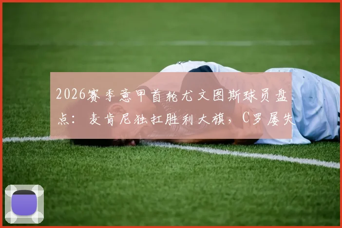 2026赛季意甲首轮尤文图斯球员盘点：麦肯尼独扛胜利大旗，C罗屡失良机背后原因探究
