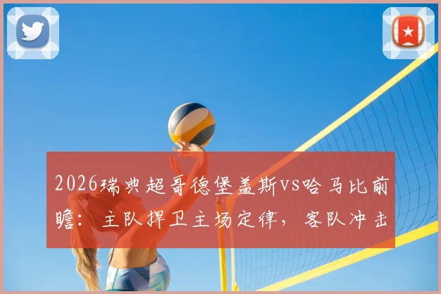2026瑞典超哥德堡盖斯vs哈马比前瞻:主队捍卫主场定律,客队冲击四连胜关键战解析