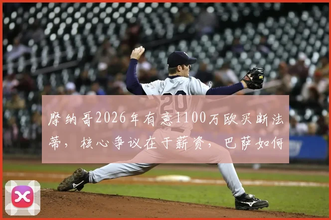 摩纳哥2026年有意1100万欧买断法蒂,核心争议在于薪资,巴萨如何抉择?