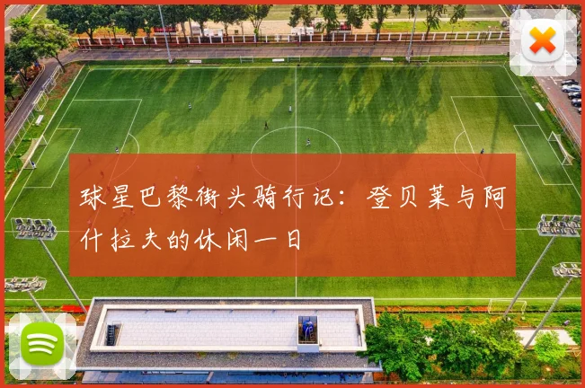 球星巴黎街头骑行记:登贝莱与阿什拉夫的休闲一日
