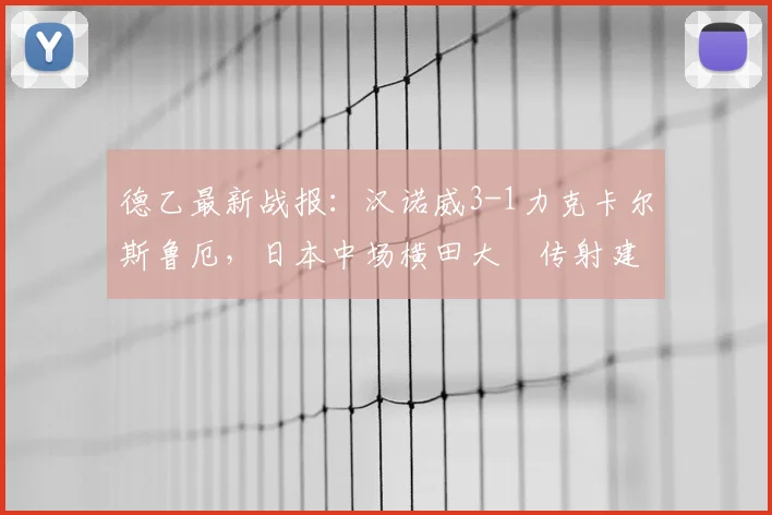 德乙最新战报:汉诺威3-1力克卡尔斯鲁厄,日本中场横田大祐传射建功主导比赛,积分榜形势新变化