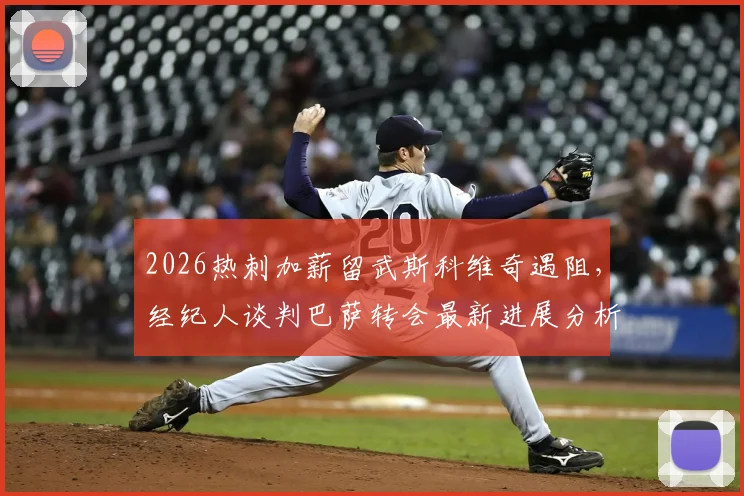 2026热刺加薪留武斯科维奇遇阻,经纪人谈判巴萨转会最新进展分析与后续预测