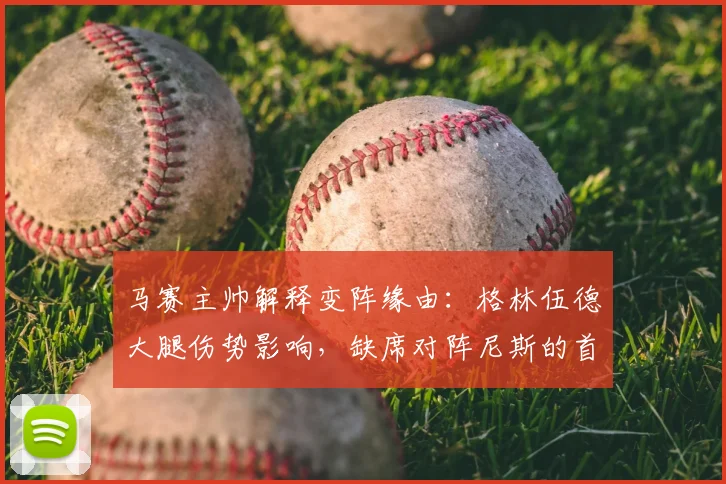 马赛主帅解释变阵缘由：格林伍德大腿伤势影响，缺席对阵尼斯的首发阵容