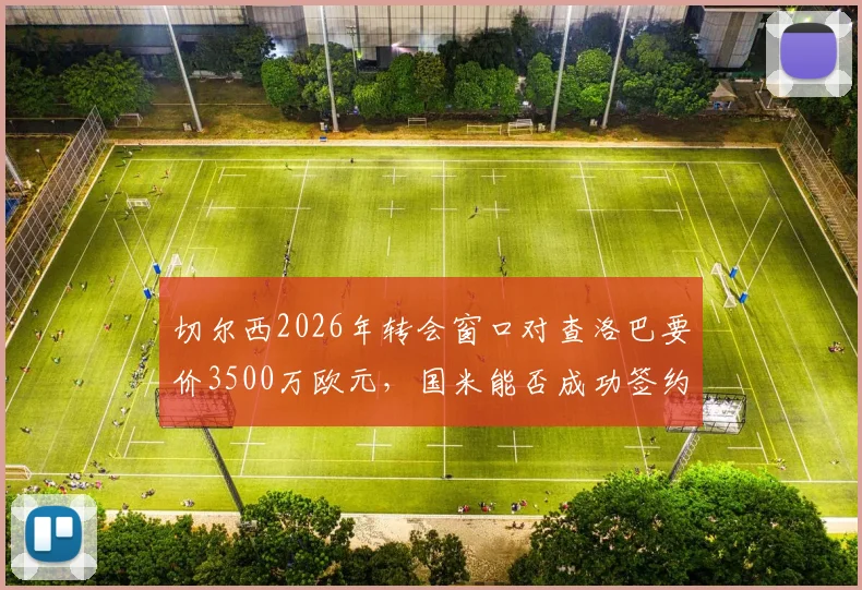 切尔西2026年转会窗口对查洛巴要价3500万欧元,国米能否成功签约?转会内幕解析